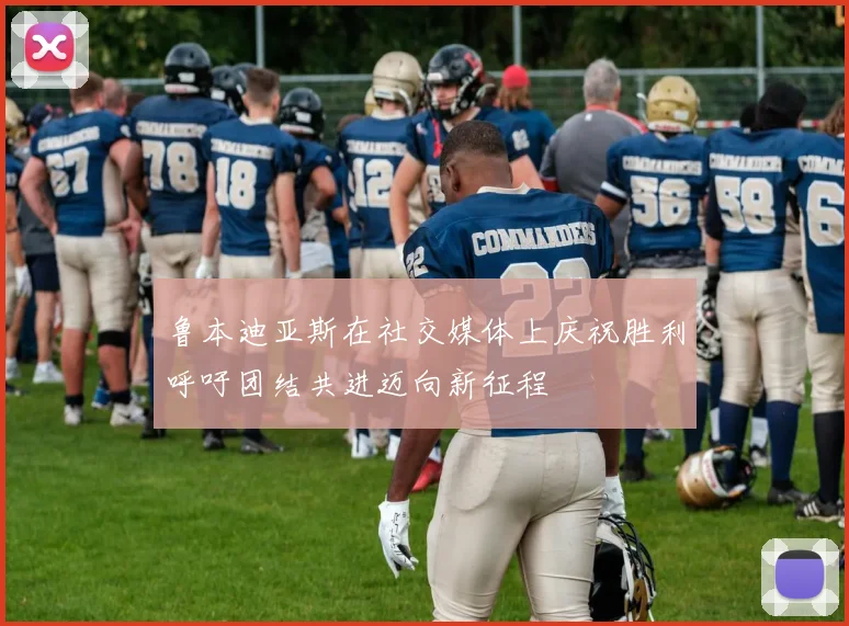 鲁本迪亚斯在社交媒体上庆祝胜利呼吁团结共进迈向新征程