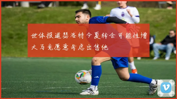 世体报道瑟洛特今夏转会可能性增大马竞愿意考虑出售他