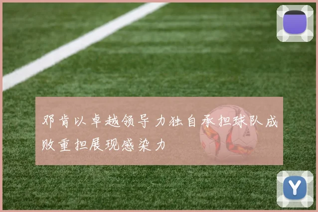 邓肯以卓越领导力独自承担球队成败重担展现感染力