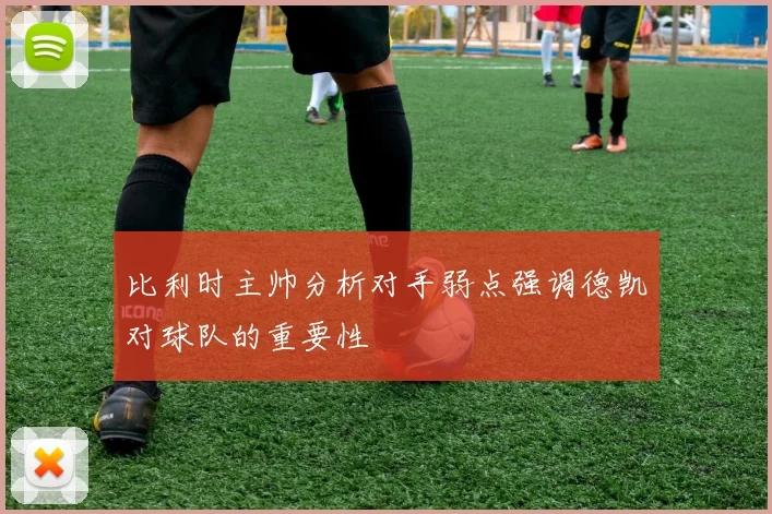 比利时主帅分析对手弱点强调德凯对球队的重要性