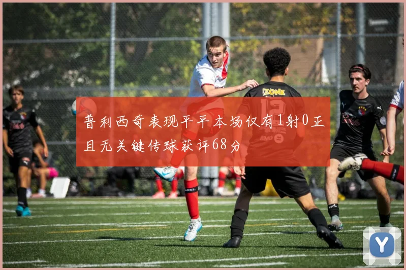 普利西奇表现平平本场仅有1射0正且无关键传球获评68分
