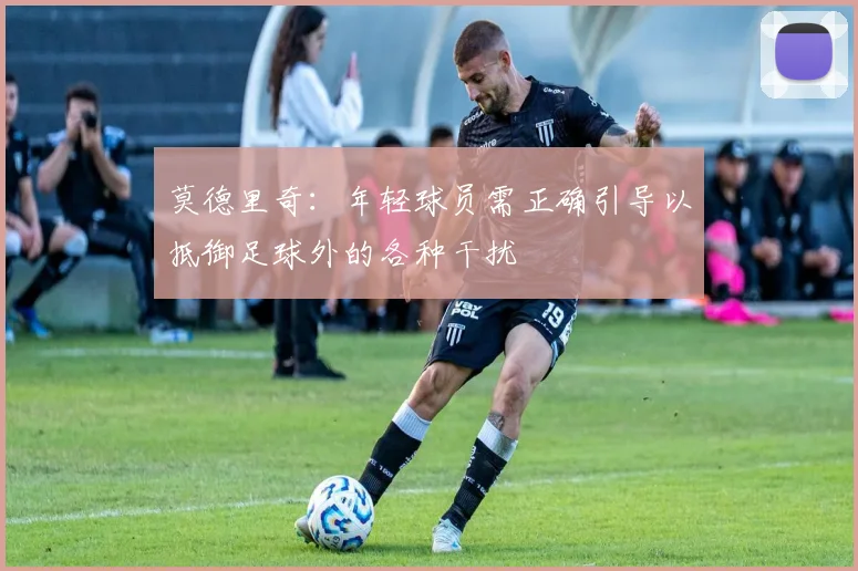 莫德里奇：年轻球员需正确引导以抵御足球外的各种干扰