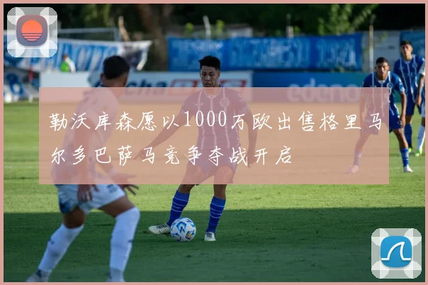 勒沃库森愿以1000万欧出售格里马尔多巴萨马竞争夺战开启