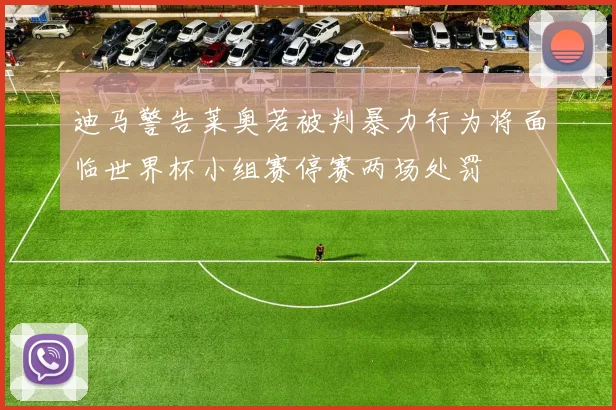 迪马警告莱奥若被判暴力行为将面临世界杯小组赛停赛两场处罚